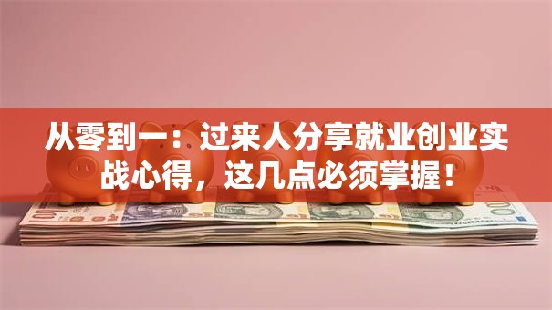 从零到一：过来人分享就业创业实战心得，这几点必须掌握！