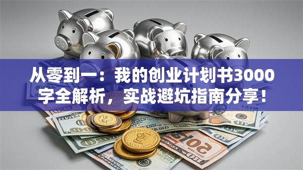 从零到一：我的创业计划书3000字全解析，实战避坑指南分享！