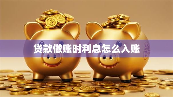 贷款做账时利息怎么入账