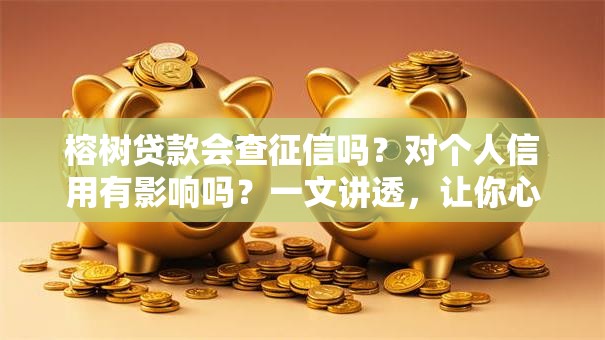 榕树贷款会查征信吗?对个人信用有影响吗?一文讲透,让你心里有底 榕树贷款会查征信吗?对个人信用有影响吗?一文讲透,让你心里有底