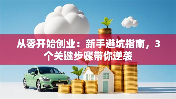 从零开始创业：新手避坑指南，3个关键步骤带你逆袭