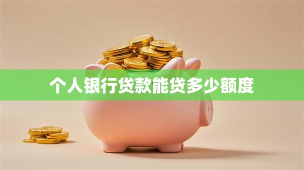 个人银行贷款能贷多少额度