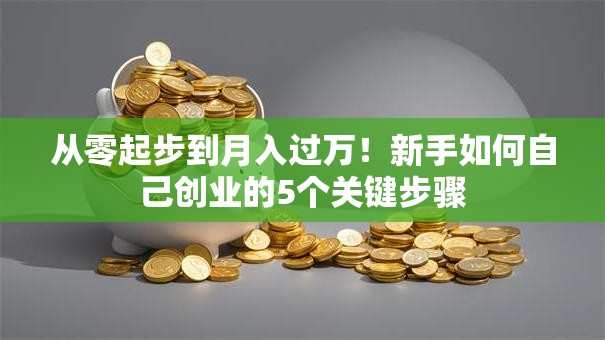 从零起步到月入过万！新手如何自己创业的5个关键步骤