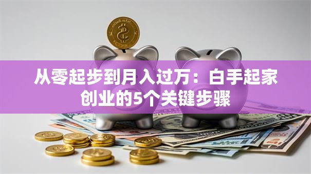 从零起步到月入过万：白手起家创业的5个关键步骤