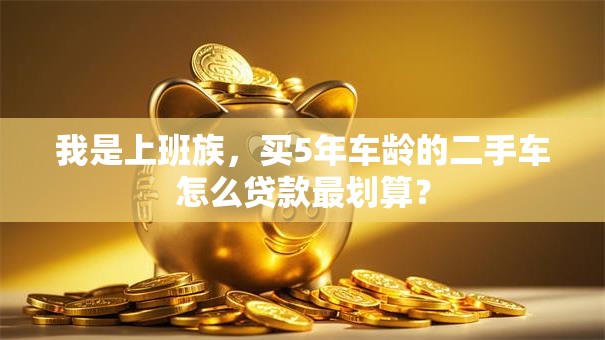 我是上班族，买5年车龄的二手车怎么贷款最划算？