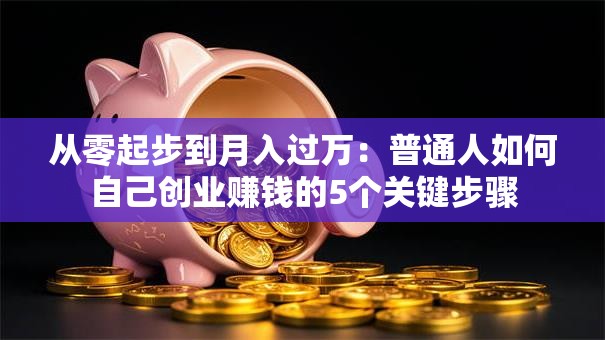 从零起步到月入过万：普通人如何自己创业赚钱的5个关键步骤