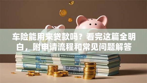车险能用来贷款吗？看完这篇全明白，附申请流程和常见问题解答