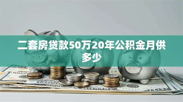 二套房贷款50万20年公积金月供多少