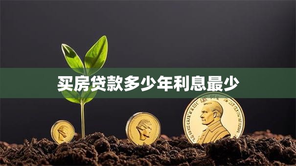 买房贷款多少年利息最少