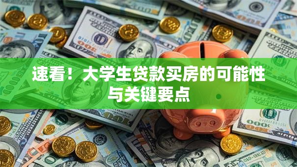 速看！大学生贷款买房的可能性与关键要点
