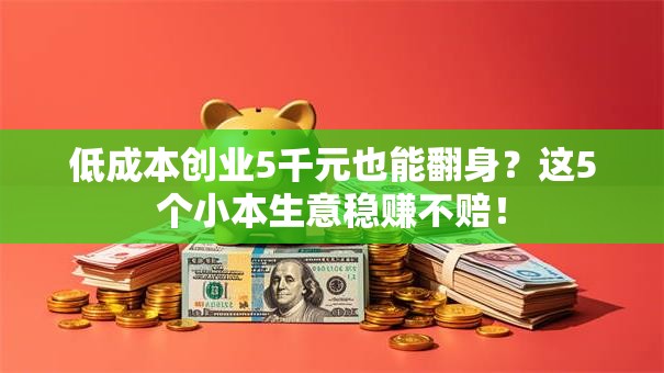 低成本创业5千元也能翻身？这5个小本生意稳赚不赔！