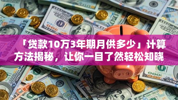 「贷款10万3年期月供多少」计算方法揭秘，让你一目了然轻松知晓