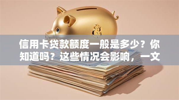 信用卡贷款额度一般是多少？你知道吗？这些情况会影响，一文讲明白