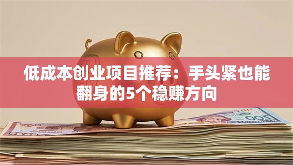 低成本创业项目推荐：手头紧也能翻身的5个稳赚方向