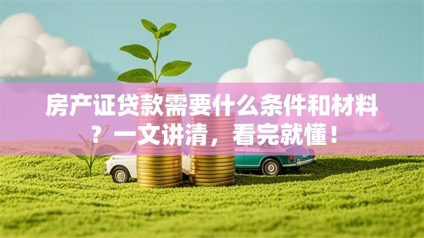 房产证贷款需要什么条件和材料？一文讲清，看完就懂！