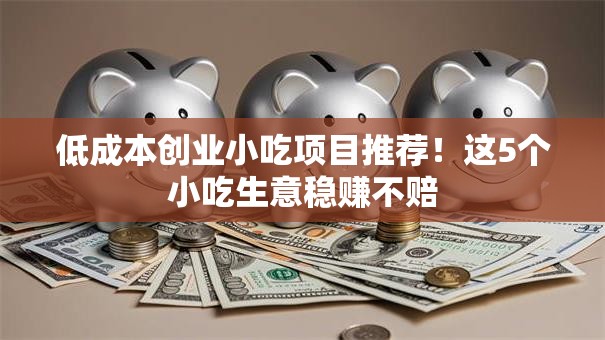 低成本创业小吃项目推荐！这5个小吃生意稳赚不赔