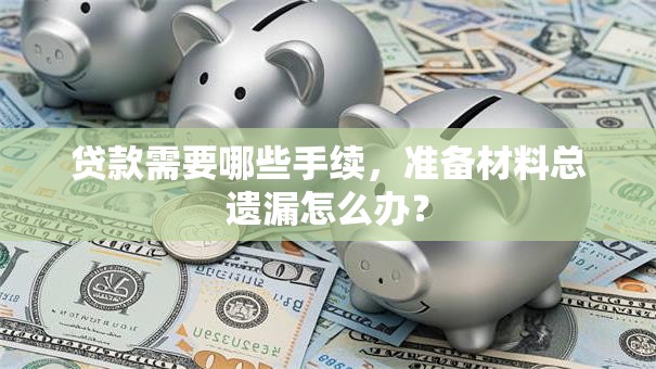 贷款需要哪些手续，准备材料总遗漏怎么办？
