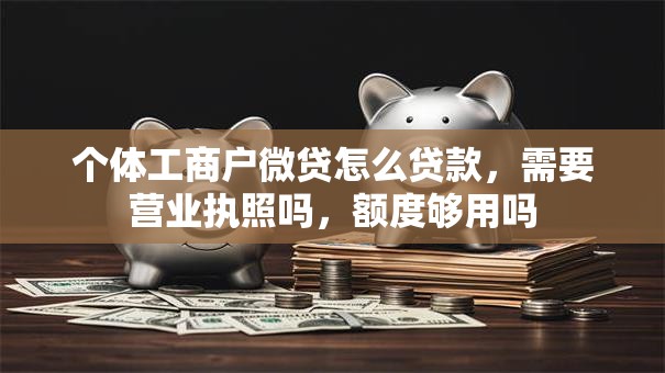 个体工商户微贷怎么贷款，需要营业执照吗，额度够用吗