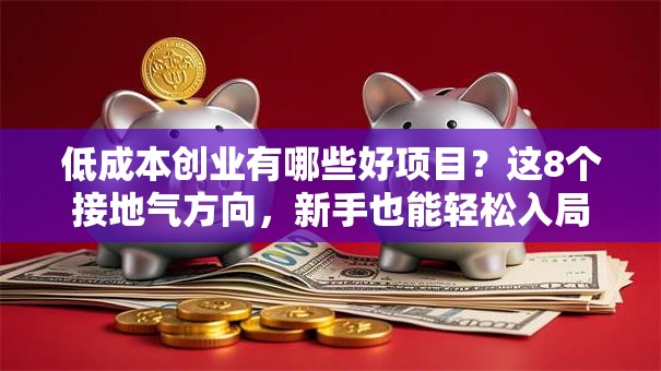 低成本创业有哪些好项目？这8个接地气方向，新手也能轻松入局！