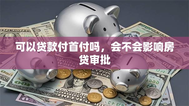 可以贷款付首付吗，会不会影响房贷审批