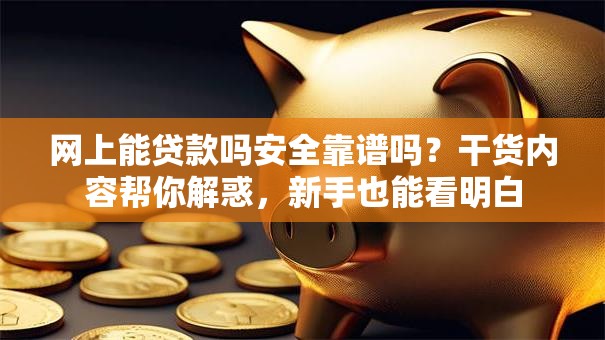 网上能贷款吗安全靠谱吗？干货内容帮你解惑，新手也能看明白