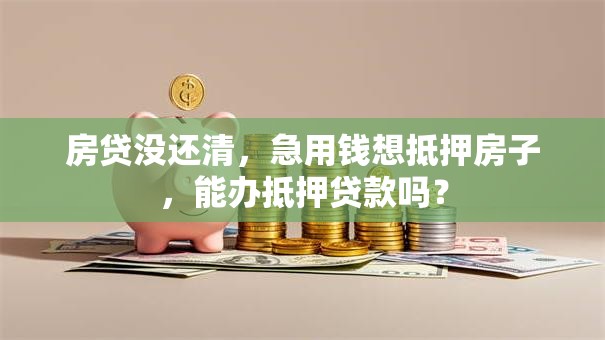 房贷没还清，急用钱想抵押房子，能办抵押贷款吗？