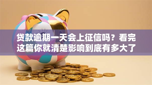 贷款逾期一天会上征信吗？看完这篇你就清楚影响到底有多大了