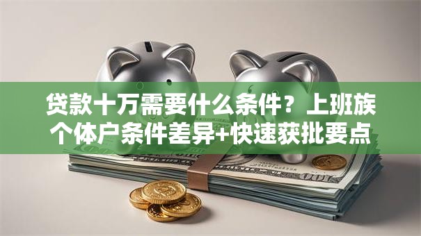 贷款十万需要什么条件？上班族个体户条件差异+快速获批要点