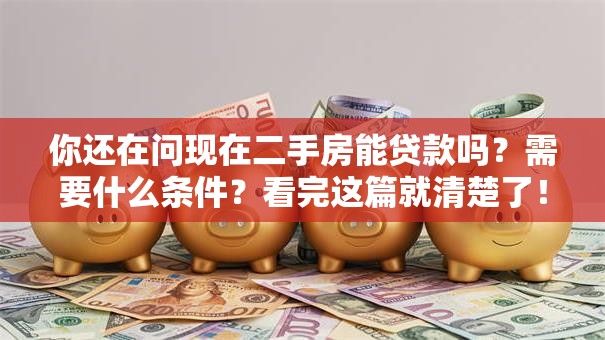 你还在问现在二手房能贷款吗？需要什么条件？看完这篇就清楚了！