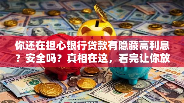 你还在担心银行贷款有隐藏高利息？安全吗？真相在这，看完让你放心！