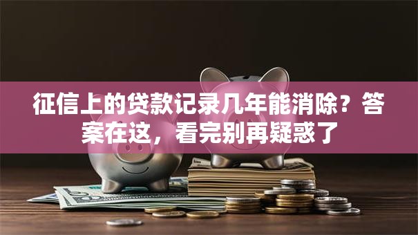 征信上的贷款记录几年能消除？答案在这，看完别再疑惑了