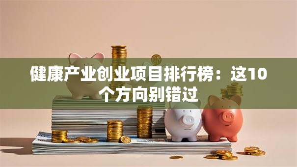 健康产业创业项目排行榜：这10个方向别错过