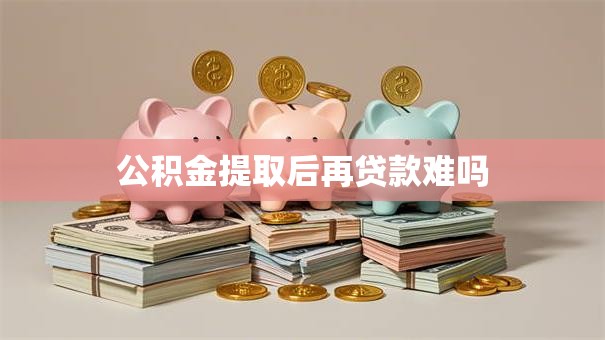 公积金提取后再贷款难吗