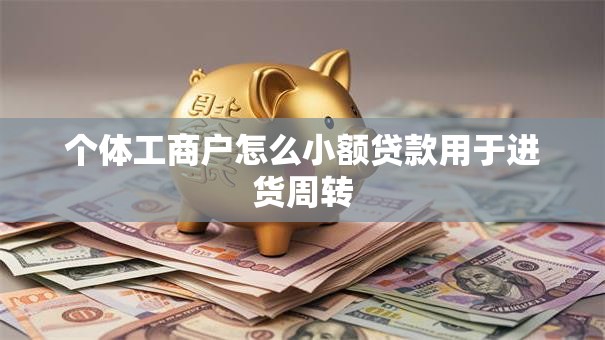 个体工商户怎么小额贷款用于进货周转
