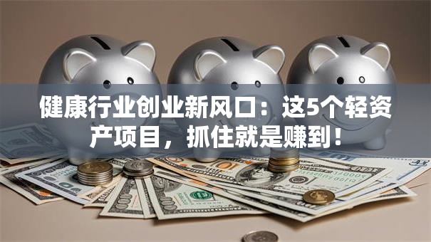 健康行业创业新风口：这5个轻资产项目，抓住就是赚到！