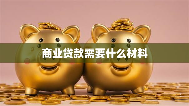 商业贷款需要什么材料
