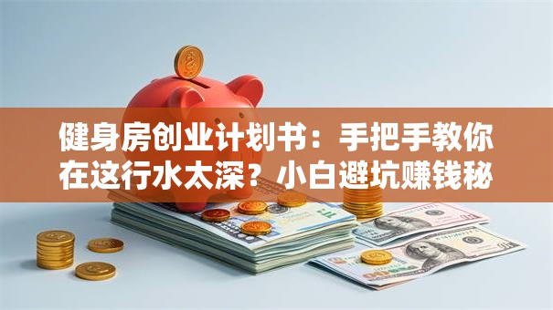 健身房创业计划书：手把手教你在这行水太深？小白避坑赚钱秘籍