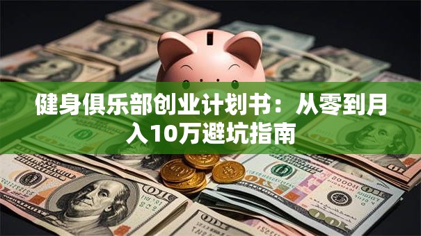 健身俱乐部创业计划书：从零到月入10万避坑指南