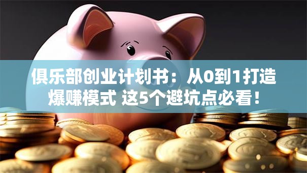 俱乐部创业计划书：从0到1打造爆赚模式 这5个避坑点必看！