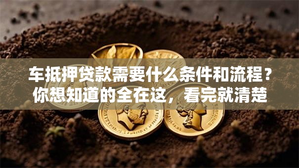 车抵押贷款需要什么条件和流程？你想知道的全在这，看完就清楚！