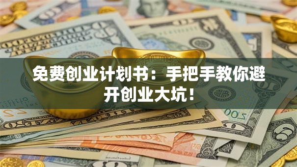 免费创业计划书：手把手教你避开创业大坑！