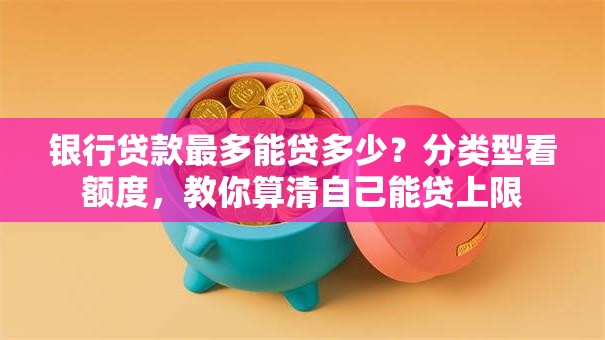 银行贷款最多能贷多少？分类型看额度，教你算清自己能贷上限