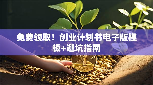 免费领取!创业计划书电子版模板+避坑指南 免费领取!创业计划书电子版模板+避坑指南