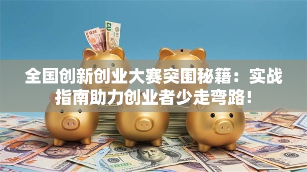 全国创新创业大赛突围秘籍：实战指南助力创业者少走弯路！