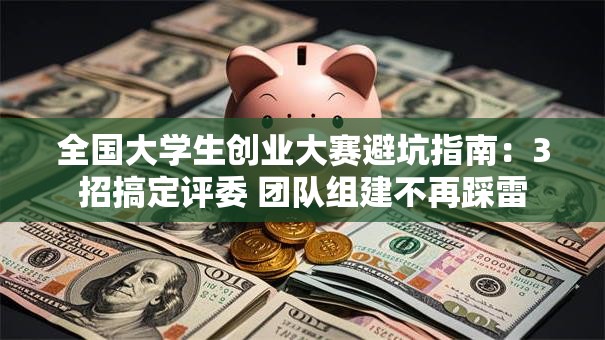 全国大学生创业大赛避坑指南：3招搞定评委 团队组建不再踩雷