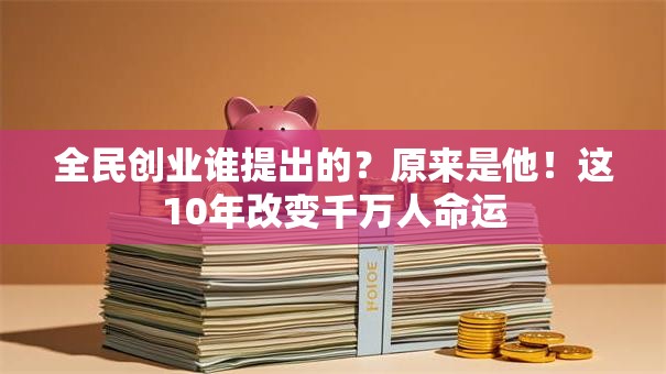 全民创业谁提出的？原来是他！这10年改变千万人命运
