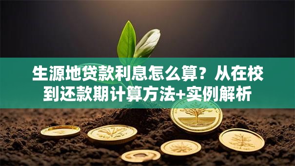 生源地贷款利息怎么算？从在校到还款期计算方法+实例解析
