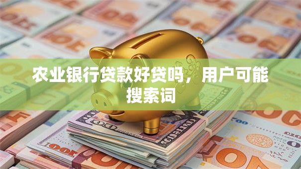 农业银行贷款好贷吗，用户可能搜索词