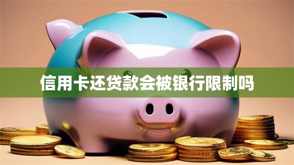 信用卡还贷款会被银行限制吗