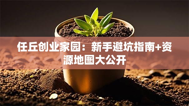 任丘创业家园：新手避坑指南+资源地图大公开